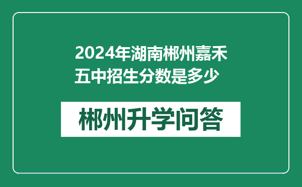 2024年湖南郴州嘉禾五中招生分数是多少
