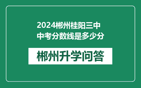 2024郴州桂阳三中中考分数线是多少分