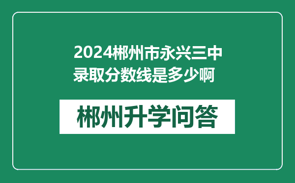 2024郴州市永兴三中录取分数线是多少啊