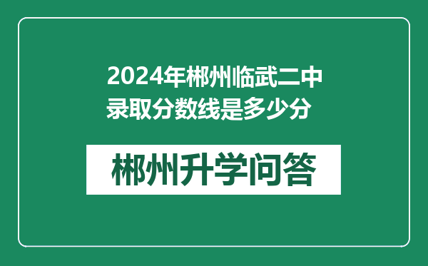 2024年郴州临武二中录取分数线是多少分