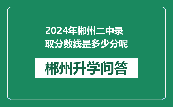 2024年郴州二中录取分数线是多少分呢