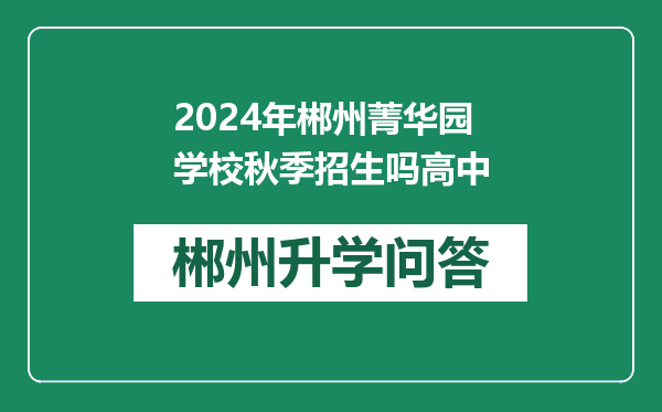 2024年郴州菁华园学校秋季招生吗高中