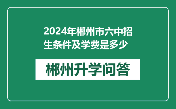 2024年郴州市六中招生条件及学费是多少