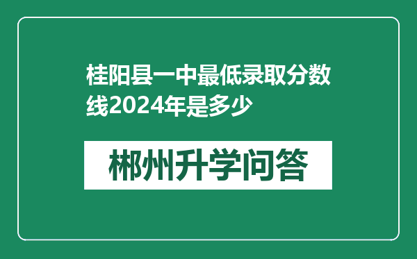 桂阳县一中最低录取分数线2024年是多少