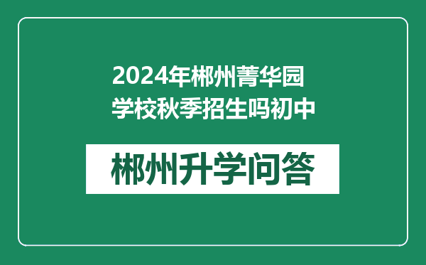 2024年郴州菁华园学校秋季招生吗初中