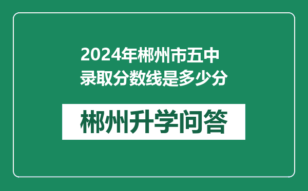 2024年郴州市五中录取分数线是多少分