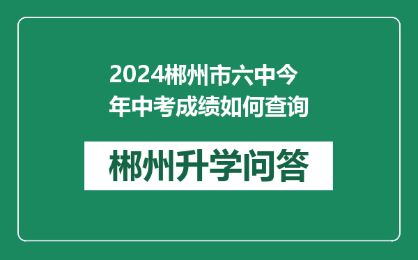 2024郴州市六中今年中考成绩如何查询