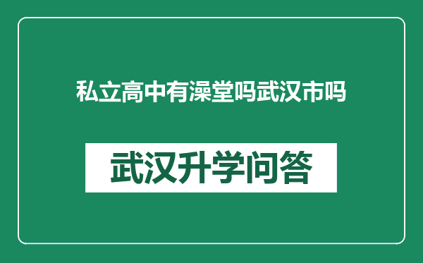私立高中有澡堂吗武汉市吗