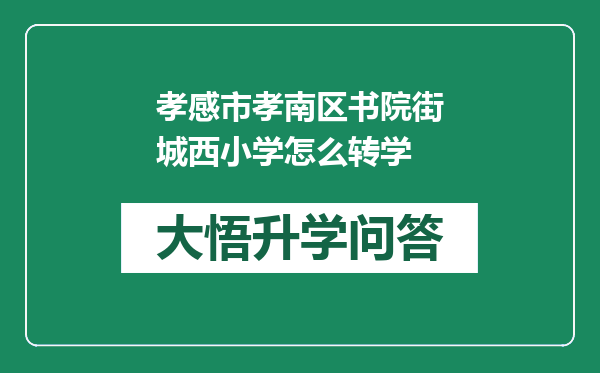 孝感市孝南区书院街城西小学怎么转学