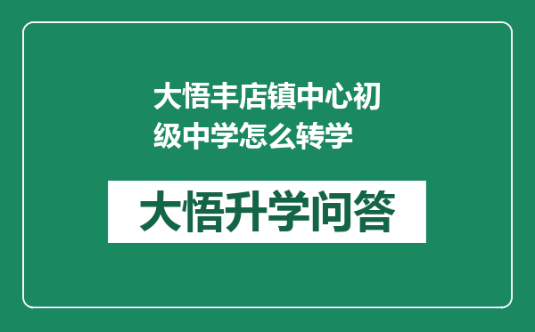 大悟丰店镇中心初级中学怎么转学