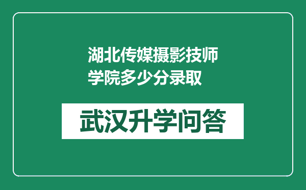 湖北传媒摄影技师学院多少分录取