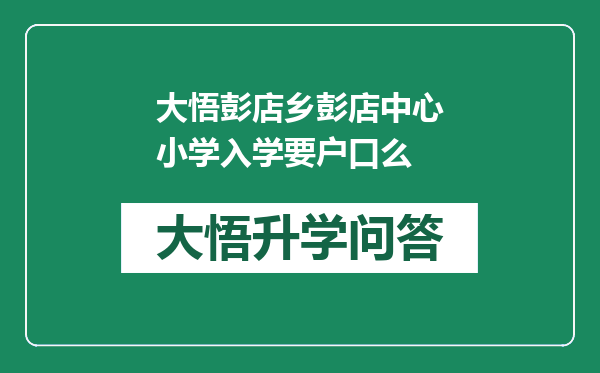 大悟彭店乡彭店中心小学入学要户口么