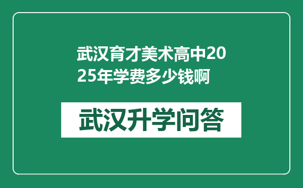 武汉育才美术高中2025年学费多少钱啊