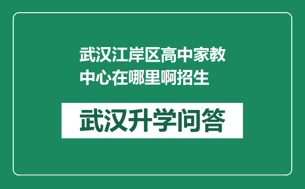武汉江岸区高中家教中心在哪里啊招生