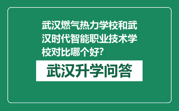 武汉燃气热力学校和武汉时代智能职业技术学校对比哪个好？
