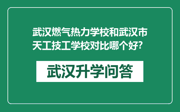 武汉燃气热力学校和武汉市天工技工学校对比哪个好？