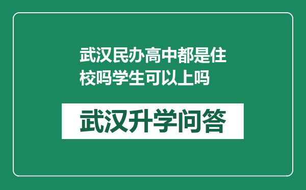 武汉民办高中都是住校吗学生可以上吗