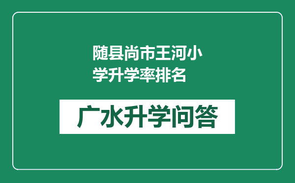 随县尚市王河小学升学率排名