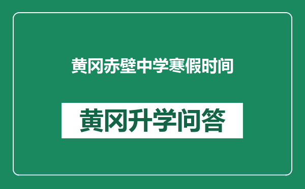 黄冈赤壁中学寒假时间