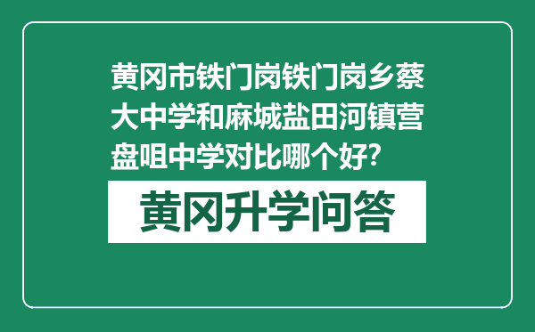 黄冈市铁门岗铁门岗乡蔡大中学和麻城盐田河镇营盘咀中学对比哪个好？