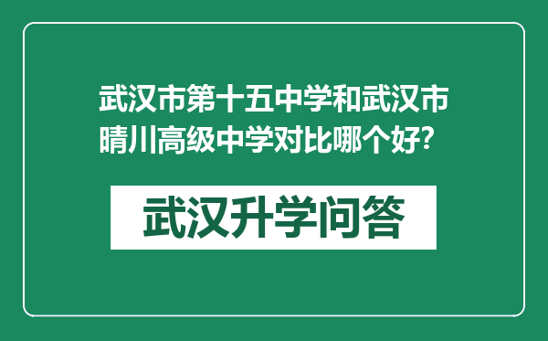 武汉市第十五中学和武汉市晴川高级中学对比哪个好？