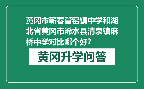 黄冈市蕲春管窑镇中学和湖北省黄冈市浠水县清泉镇麻桥中学对比哪个好？