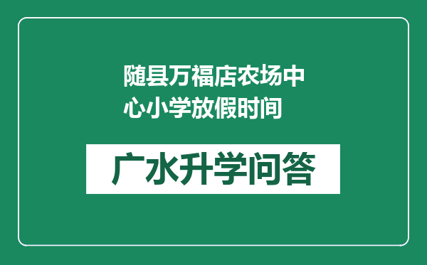随县万福店农场中心小学放假时间
