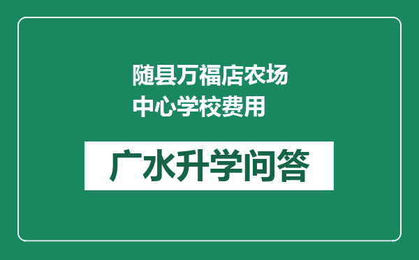 随县万福店农场中心学校费用