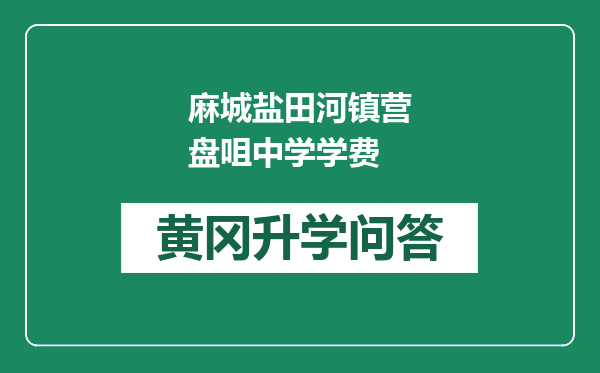 麻城盐田河镇营盘咀中学学费