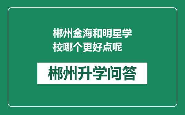 郴州金海和明星学校哪个更好点呢