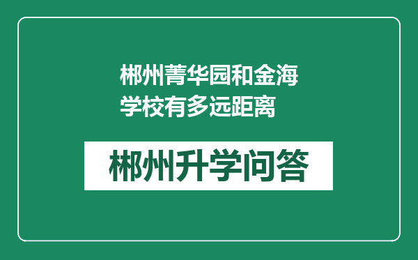 郴州菁华园和金海学校有多远距离