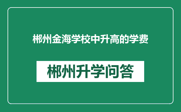 郴州金海学校中升高的学费