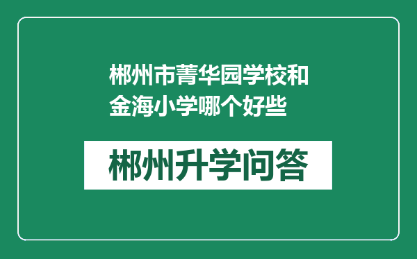 郴州市菁华园学校和金海小学哪个好些