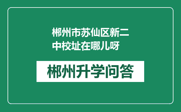 郴州市苏仙区新二中校址在哪儿呀