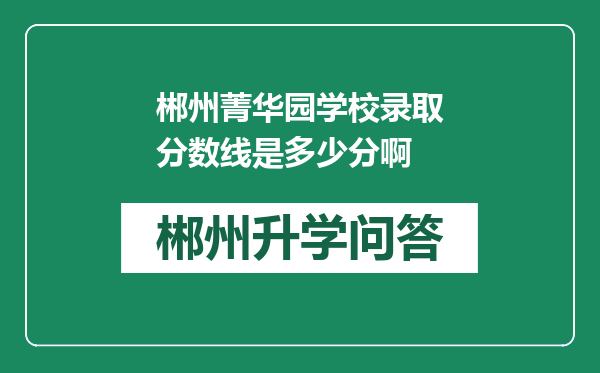 郴州菁华园学校录取分数线是多少分啊