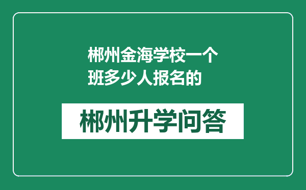 郴州金海学校一个班多少人报名的