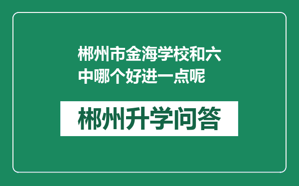 郴州市金海学校和六中哪个好进一点呢