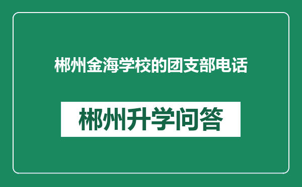 郴州金海学校的团支部电话