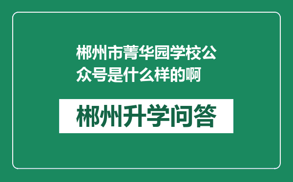 郴州市菁华园学校公众号是什么样的啊