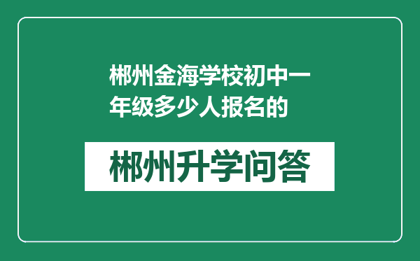 郴州金海学校初中一年级多少人报名的
