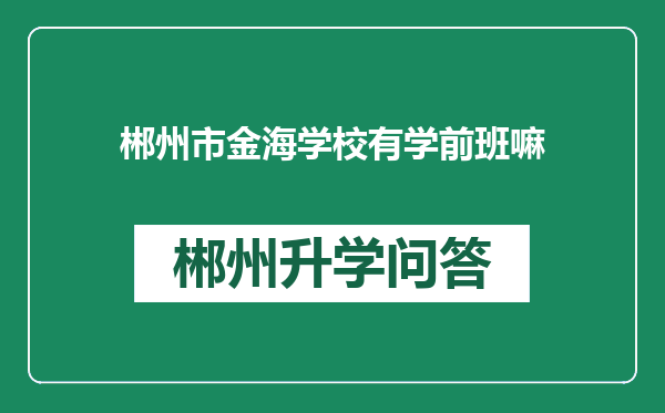郴州市金海学校有学前班嘛