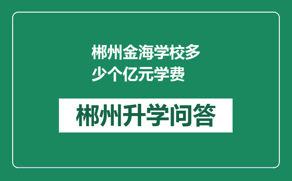 郴州金海学校多少个亿元学费