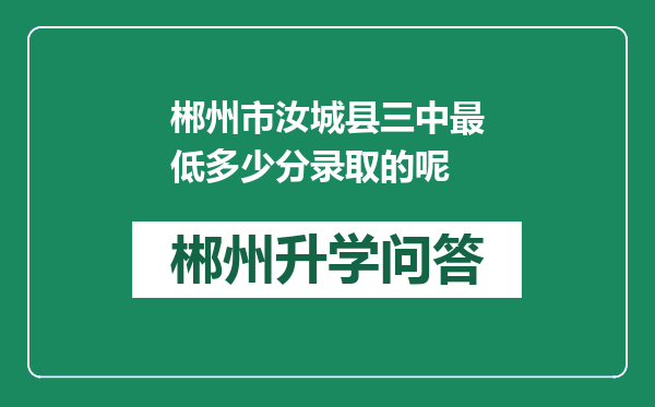 郴州市汝城县三中最低多少分录取的呢