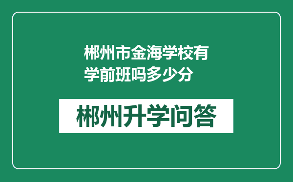 郴州市金海学校有学前班吗多少分