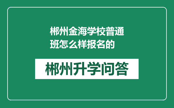 郴州金海学校普通班怎么样报名的