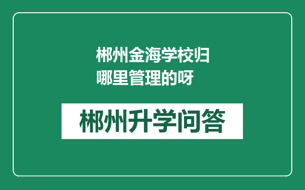郴州金海学校归哪里管理的呀
