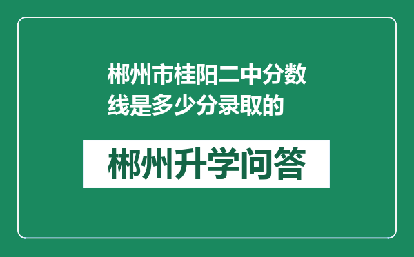 郴州市桂阳二中分数线是多少分录取的