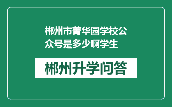 郴州市菁华园学校公众号是多少啊学生