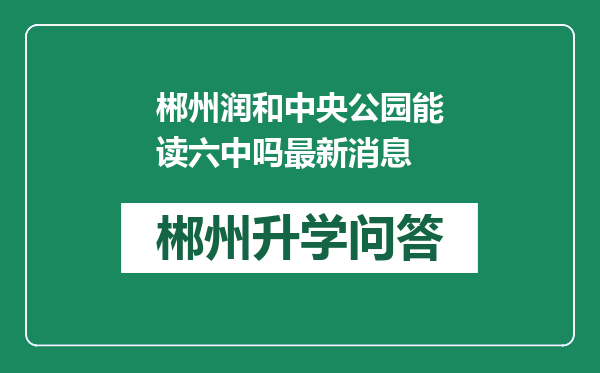 郴州润和中央公园能读六中吗最新消息