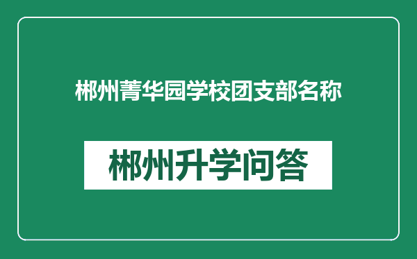 郴州菁华园学校团支部名称